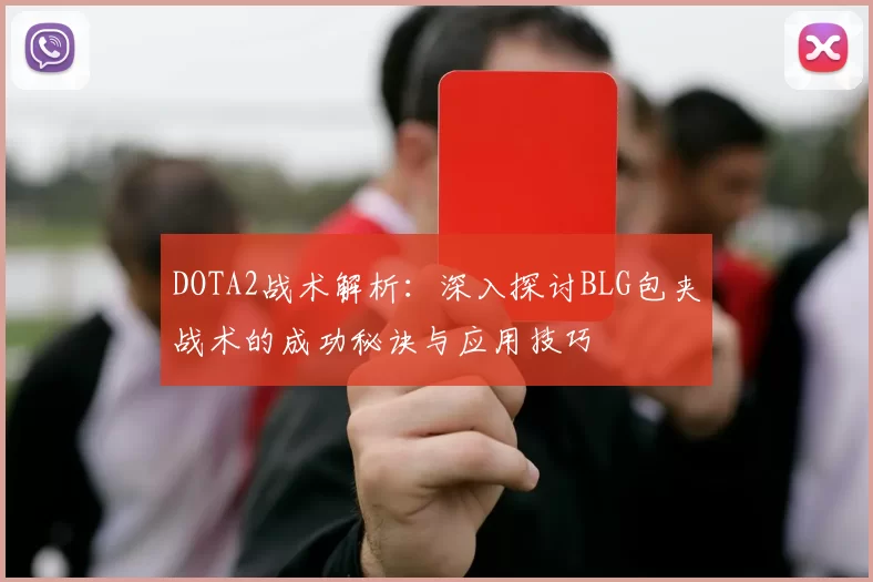 DOTA2战术解析：深入探讨BLG包夹战术的成功秘诀与应用技巧