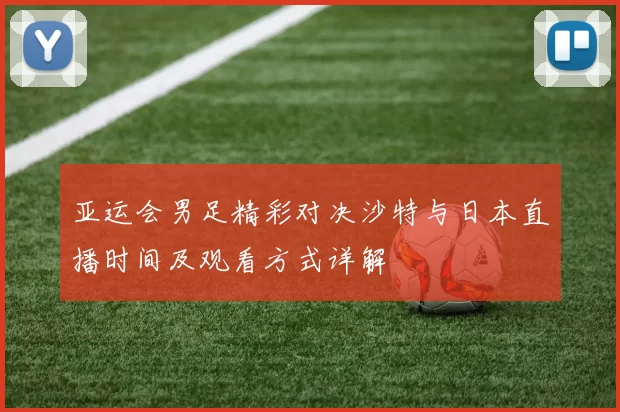 亚运会男足精彩对决沙特与日本直播时间及观看方式详解