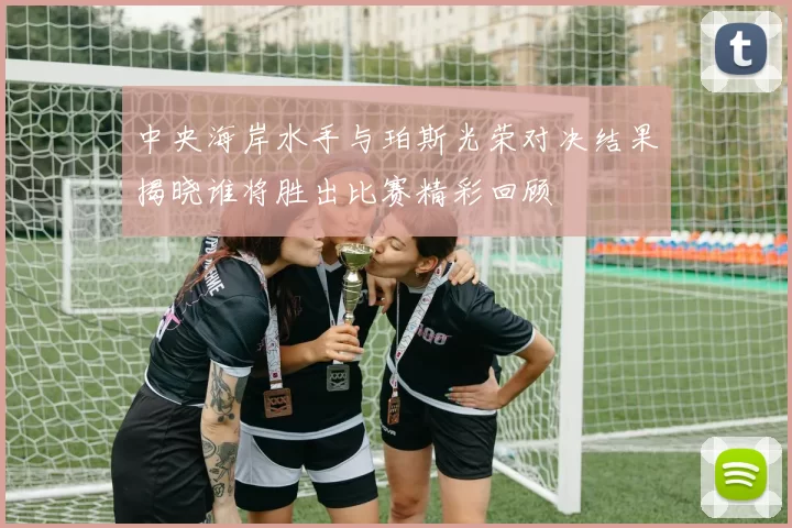 中央海岸水手与珀斯光荣对决结果揭晓谁将胜出比赛精彩回顾