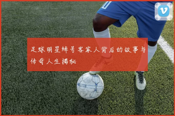 足球明星绰号客家人背后的故事与传奇人生揭秘