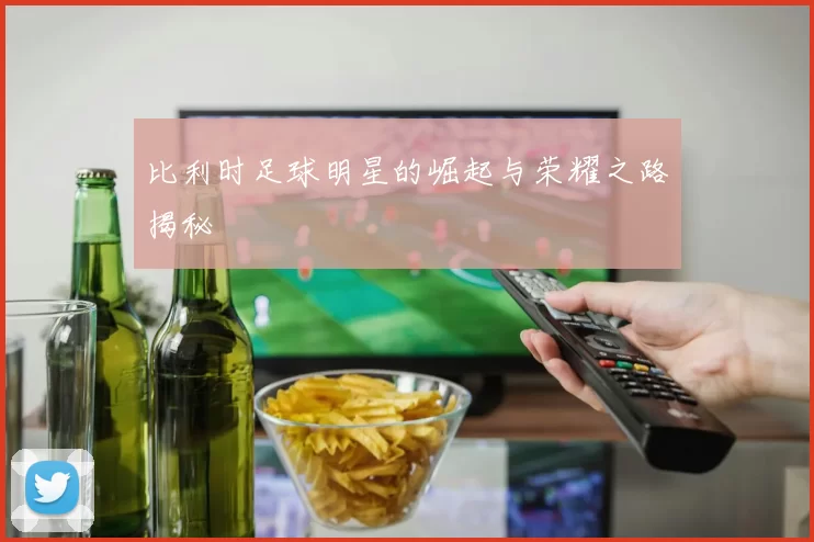 比利时足球明星的崛起与荣耀之路揭秘