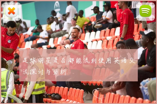 足球明星是否都能流利使用英语交流探讨与分析