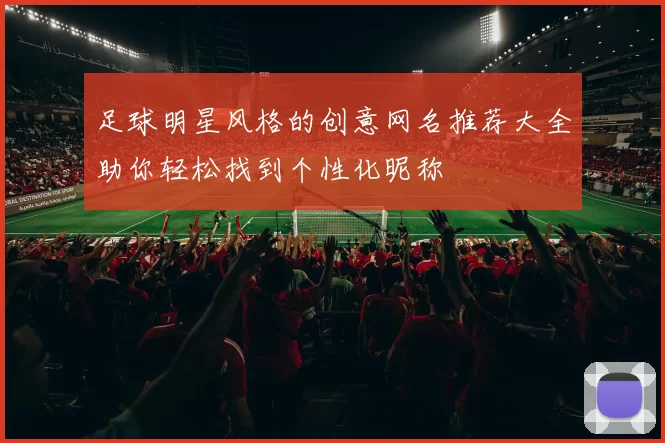 足球明星风格的创意网名推荐大全助你轻松找到个性化昵称