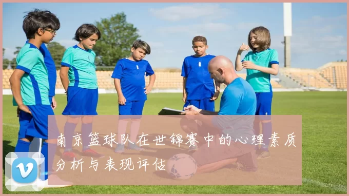 南京篮球队在世锦赛中的心理素质分析与表现评估