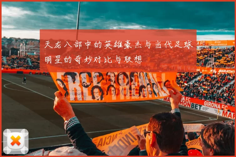 天龙八部中的英雄豪杰与当代足球明星的奇妙对比与联想