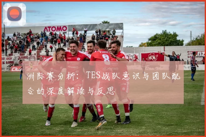 洲际赛分析：TES战队意识与团队配合的深度解读与反思