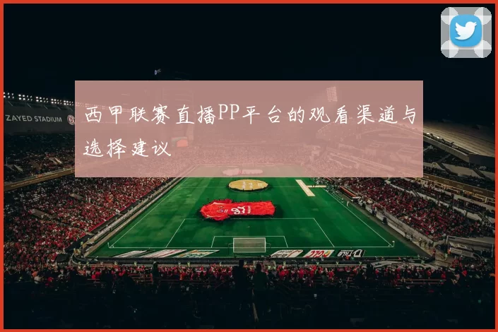 西甲联赛直播PP平台的观看渠道与选择建议