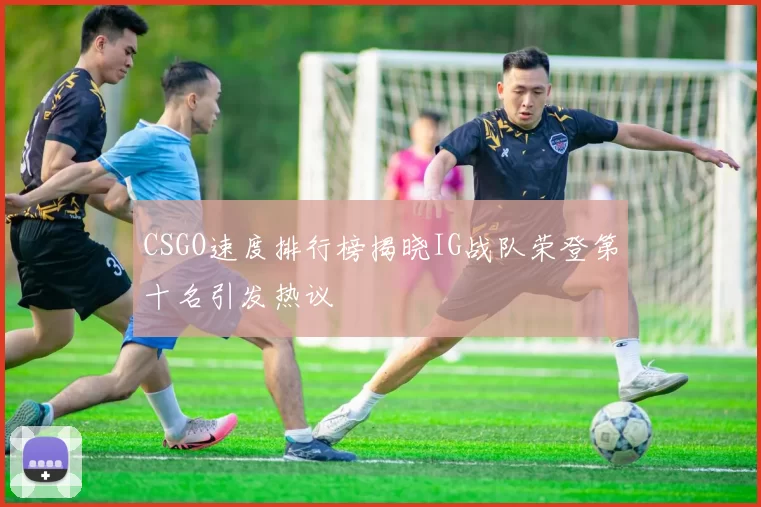CSGO速度排行榜揭晓IG战队荣登第十名引发热议