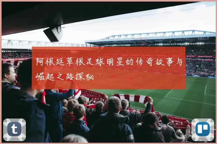 阿根廷草根足球明星的传奇故事与崛起之路探秘