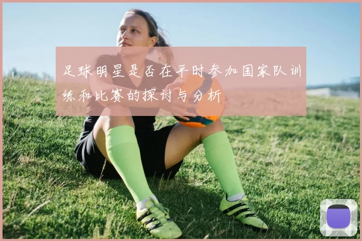 足球明星是否在平时参加国家队训练和比赛的探讨与分析