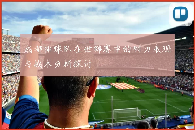 成都排球队在世锦赛中的耐力表现与战术分析探讨