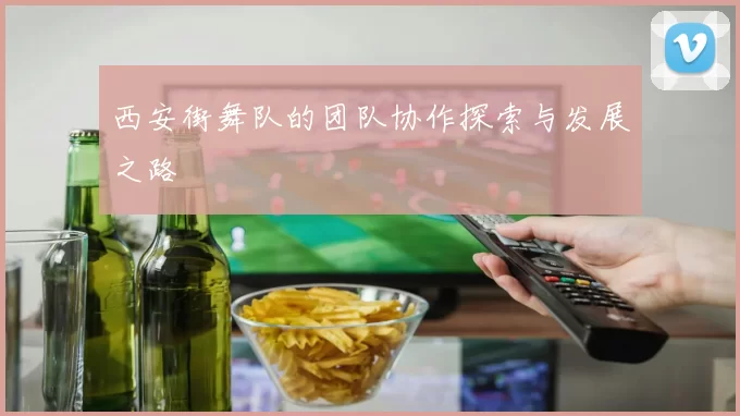 西安街舞队的团队协作探索与发展之路
