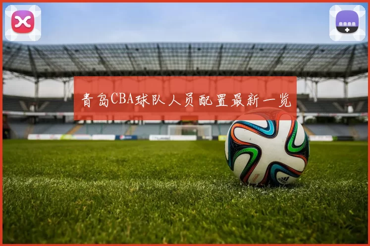 青岛CBA球队人员配置最新一览