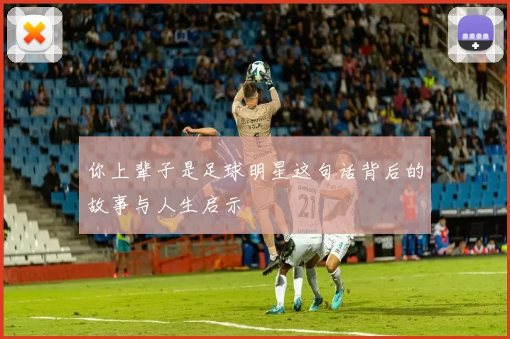 你上辈子是足球明星这句话背后的故事与人生启示