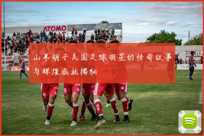 山羊胡子美国足球明星的传奇故事与辉煌成就揭秘