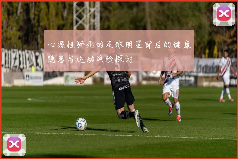 心源性猝死的足球明星背后的健康隐患与运动风险探讨