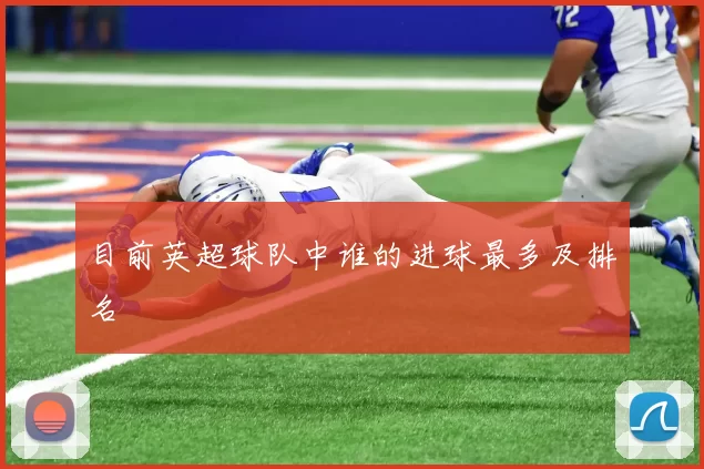 目前英超球队中谁的进球最多及排名