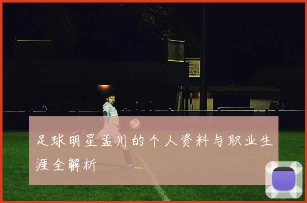 足球明星孟川的个人资料与职业生涯全解析