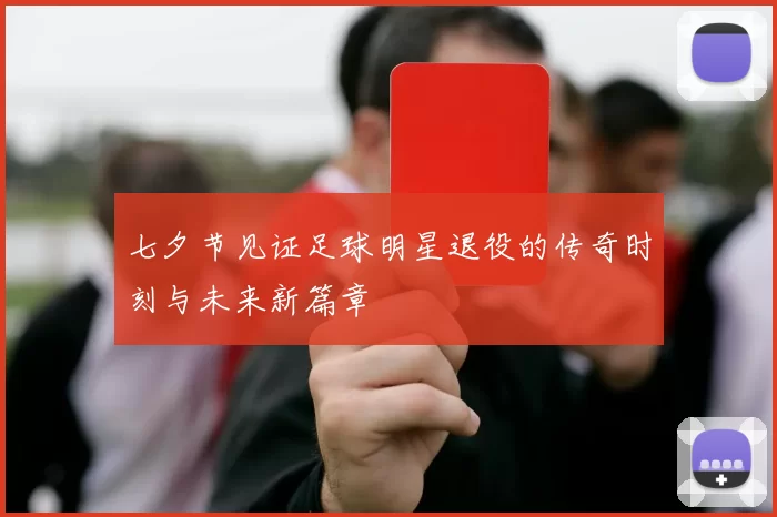 七夕节见证足球明星退役的传奇时刻与未来新篇章