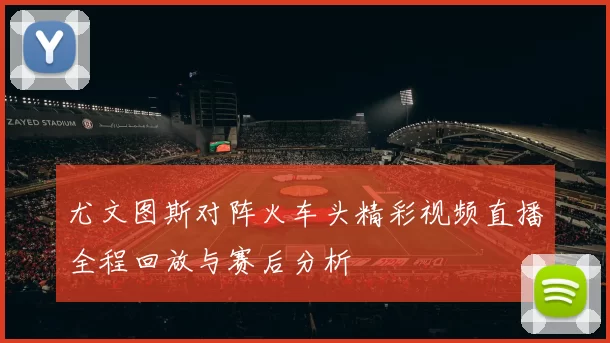 尤文图斯对阵火车头精彩视频直播全程回放与赛后分析