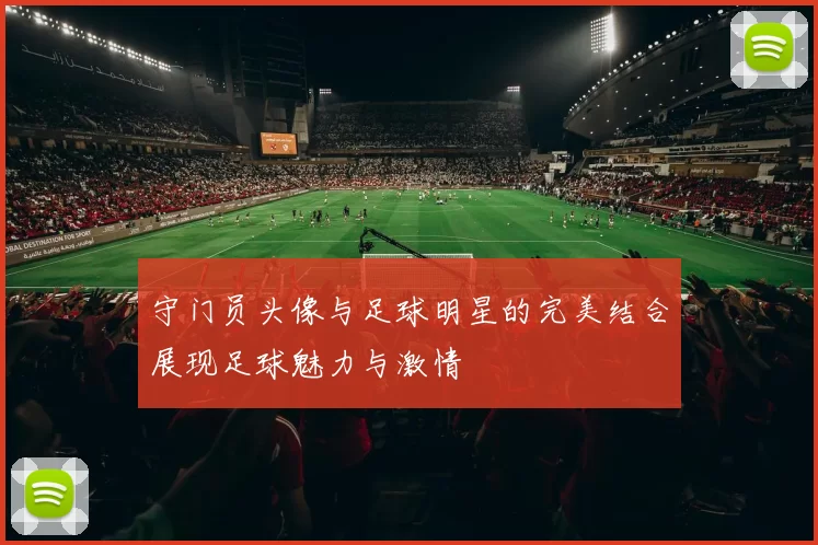 守门员头像与足球明星的完美结合展现足球魅力与激情