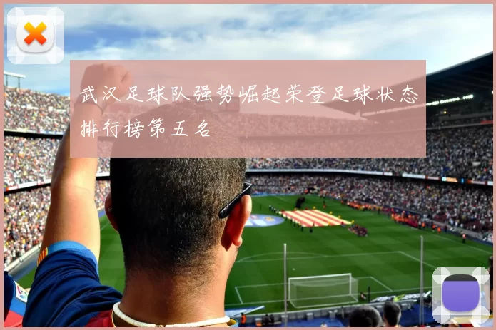 武汉足球队强势崛起荣登足球状态排行榜第五名