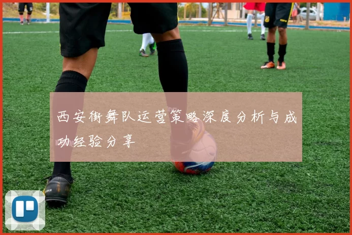 西安街舞队运营策略深度分析与成功经验分享