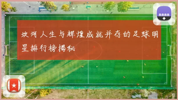 坎坷人生与辉煌成就并存的足球明星排行榜揭秘