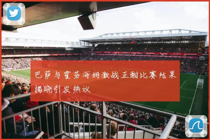 巴萨与霍芬海姆激战正酣比赛结果揭晓引发热议