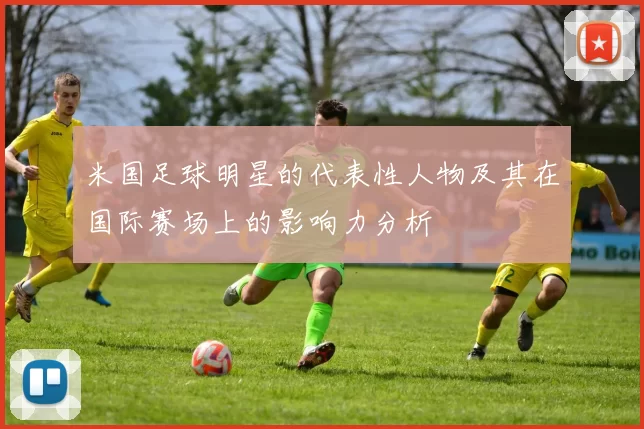 米国足球明星的代表性人物及其在国际赛场上的影响力分析