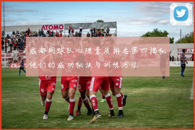 成都网球队心理素质排名第四揭秘他们的成功秘诀与训练方法