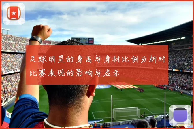 足球明星的身高与身材比例分析对比赛表现的影响与启示