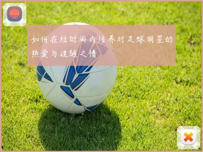 如何在短时间内培养对足球明星的热爱与追随之情