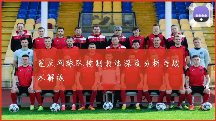 重庆网球队控制打法深度分析与战术解读
