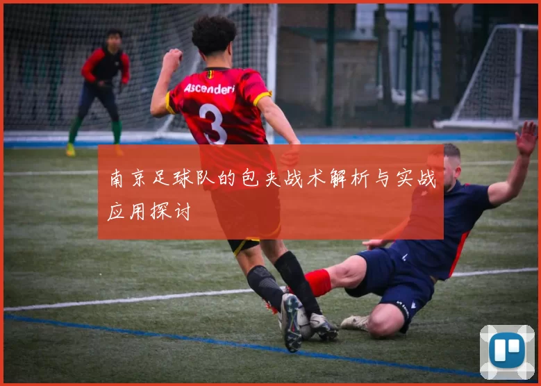 南京足球队的包夹战术解析与实战应用探讨