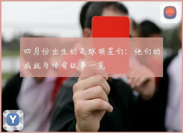 四月份出生的足球明星们：他们的成就与传奇故事一览