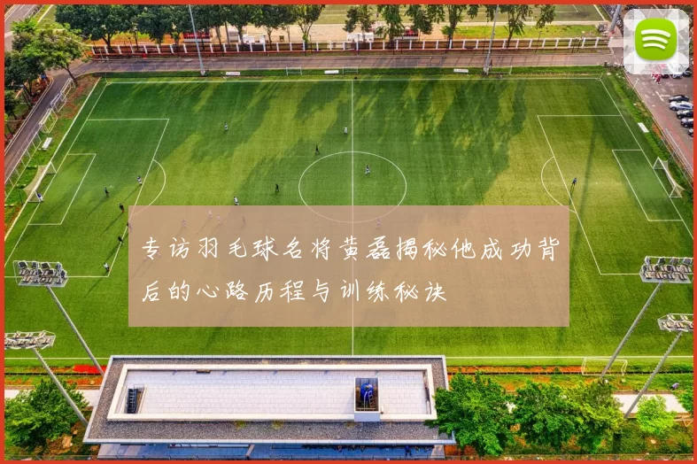专访羽毛球名将黄磊揭秘他成功背后的心路历程与训练秘诀