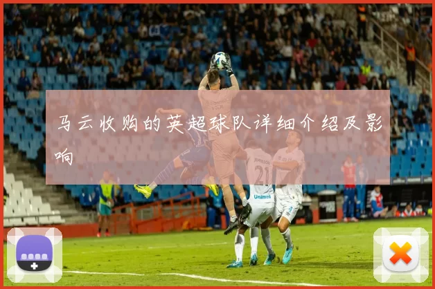 马云收购的英超球队详细介绍及影响