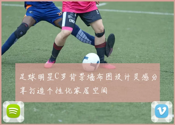 足球明星C罗背景墙布图设计灵感分享打造个性化家居空间