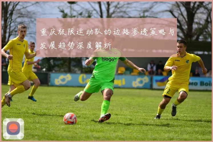 重庆极限运动队的边路渗透策略与发展趋势深度解析