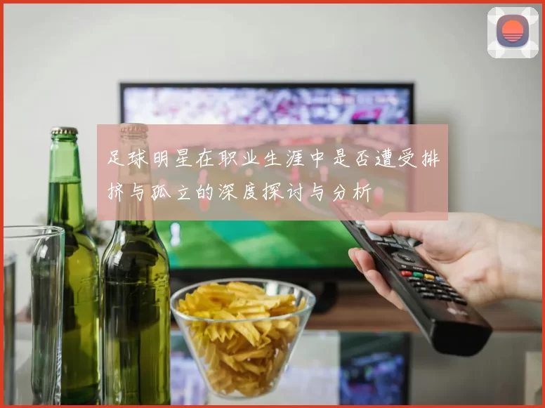 足球明星在职业生涯中是否遭受排挤与孤立的深度探讨与分析