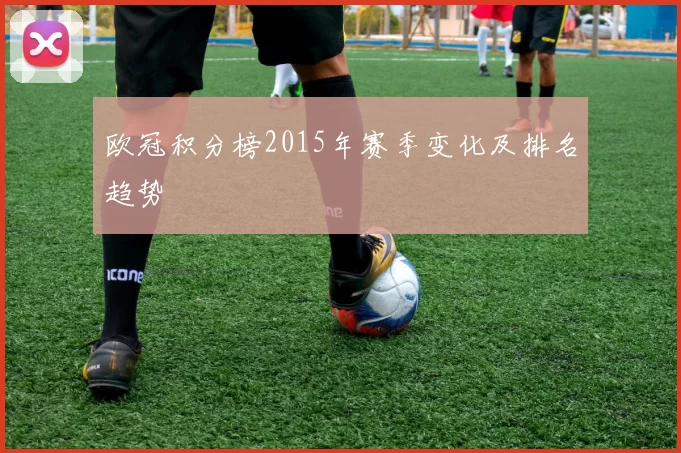 欧冠积分榜2015年赛季变化及排名趋势