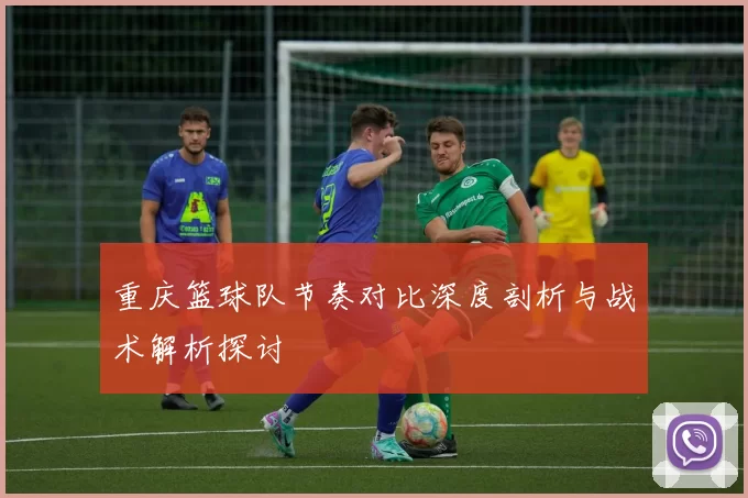 重庆篮球队节奏对比深度剖析与战术解析探讨