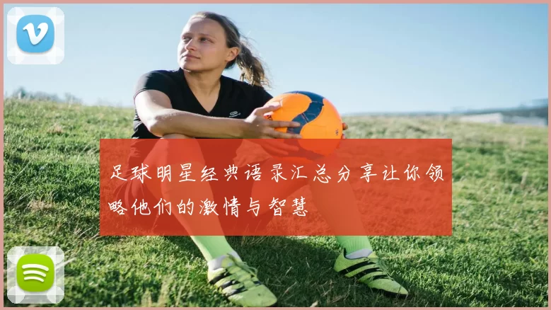 足球明星经典语录汇总分享让你领略他们的激情与智慧