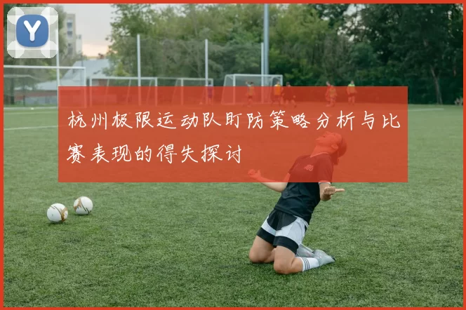 杭州极限运动队盯防策略分析与比赛表现的得失探讨