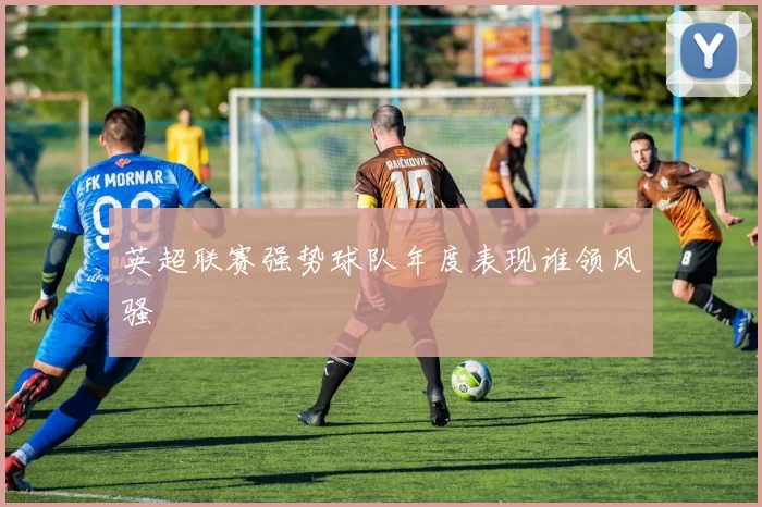 英超联赛强势球队年度表现谁领风骚
