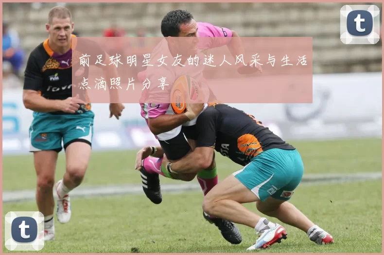 前足球明星女友的迷人风采与生活点滴照片分享