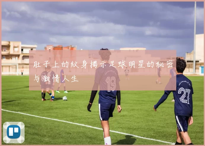 肚子上的纹身揭示足球明星的秘密与激情人生