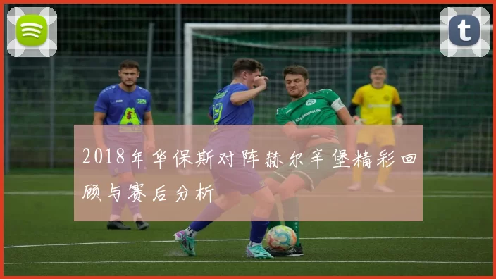 2018年华保斯对阵赫尔辛堡精彩回顾与赛后分析