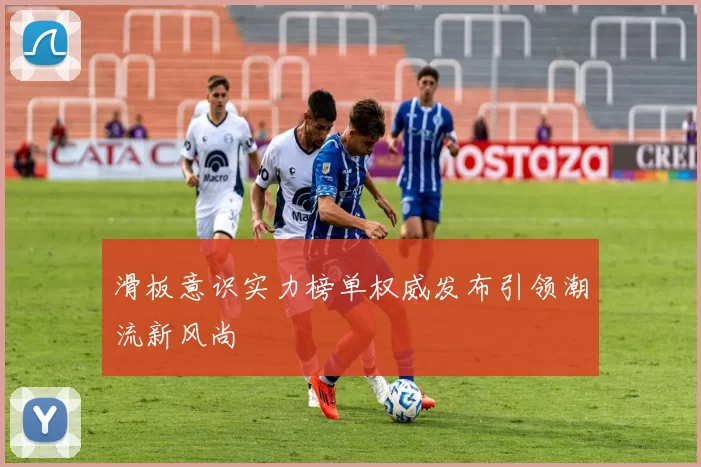 滑板意识实力榜单权威发布引领潮流新风尚